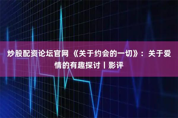 炒股配资论坛官网 《关于约会的一切》：关于爱情的有趣探讨丨影评