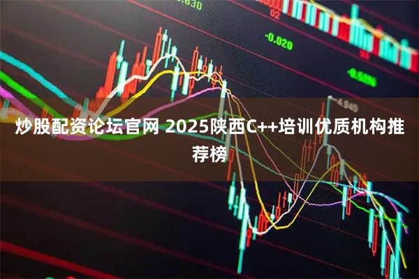 炒股配资论坛官网 2025陕西C++培训优质机构推荐榜