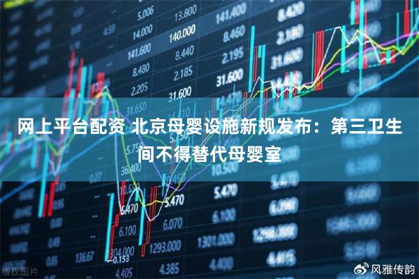 网上平台配资 北京母婴设施新规发布：第三卫生间不得替代母婴室